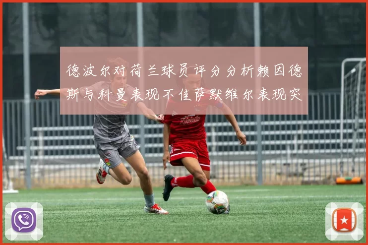 德波尔对荷兰球员评分分析赖因德斯与科曼表现不佳萨默维尔表现突出