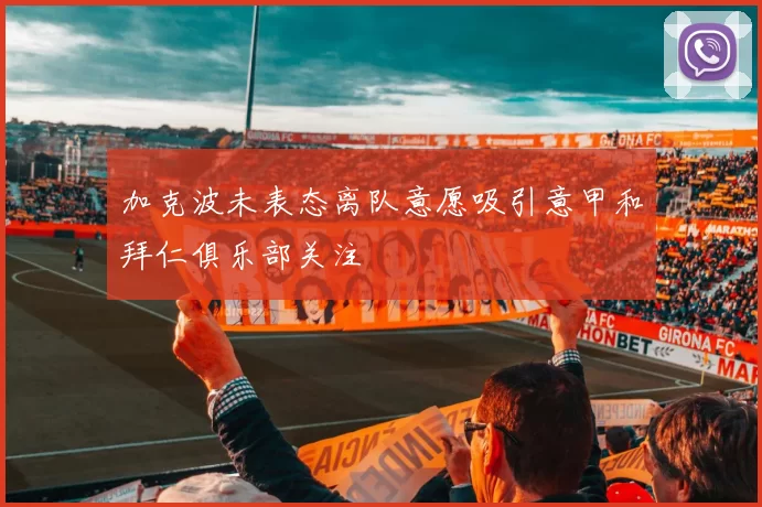 加克波未表态离队意愿吸引意甲和拜仁俱乐部关注