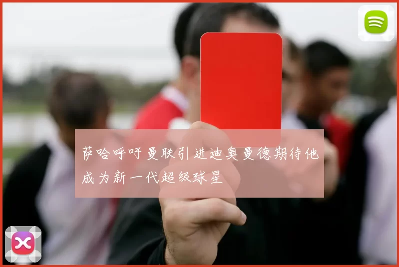 萨哈呼吁曼联引进迪奥曼德期待他成为新一代超级球星