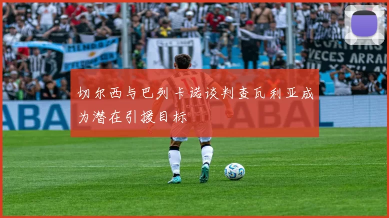 切尔西与巴列卡诺谈判查瓦利亚成为潜在引援目标